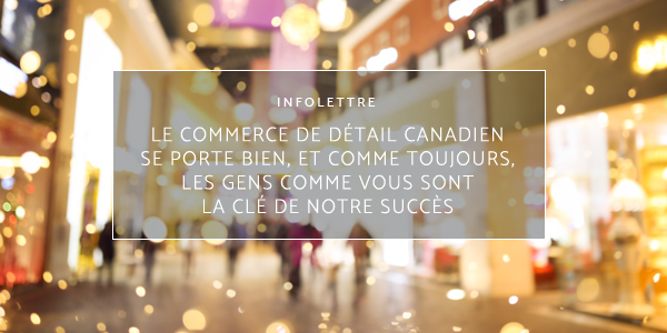 Le commerce de d&eacute;tail canadien se porte bien, et comme toujours, les gens comme vous sont la cl&eacute; de notre succ&egrave;s